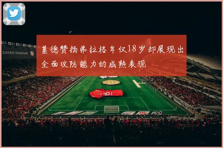 基德赞扬弗拉格年仅18岁却展现出全面攻防能力的成熟表现