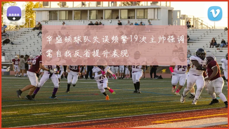 华盛顿球队失误频繁19次主帅强调需自我反省提升表现