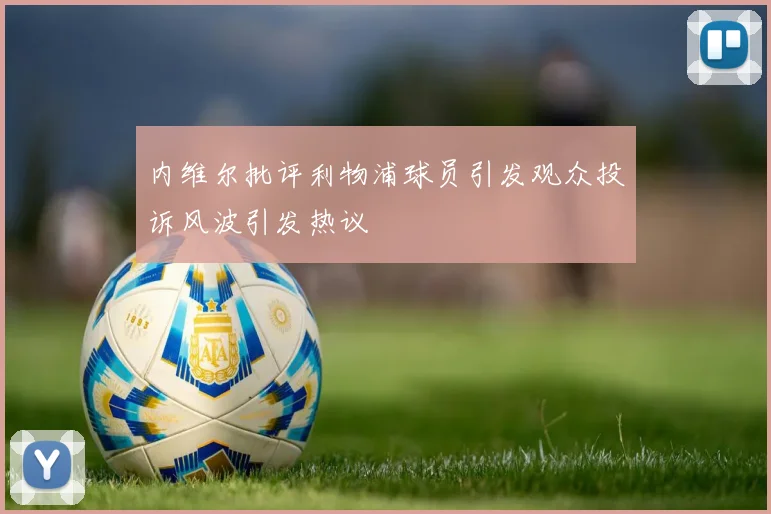 内维尔批评利物浦球员引发观众投诉风波引发热议