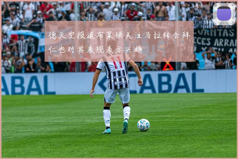 德天空报道布莱顿关注马拉转会拜仁也对其表现表示兴趣