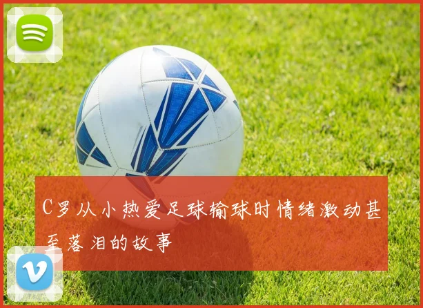 C罗从小热爱足球输球时情绪激动甚至落泪的故事