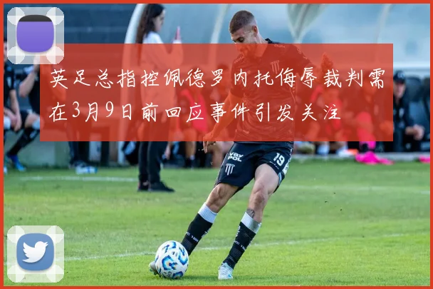英足总指控佩德罗内托侮辱裁判需在3月9日前回应事件引发关注
