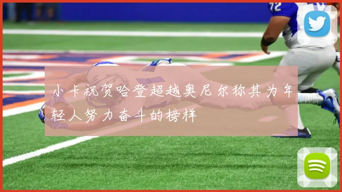 小卡祝贺哈登超越奥尼尔称其为年轻人努力奋斗的榜样