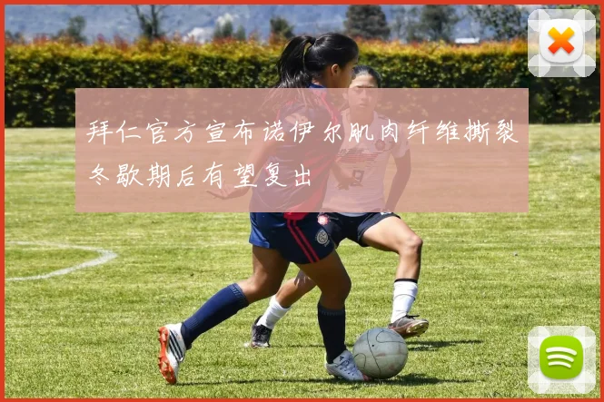 拜仁官方宣布诺伊尔肌肉纤维撕裂冬歇期后有望复出