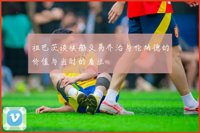 祖巴茨谈快船交易乔治与伦纳德的价值与当时的看法