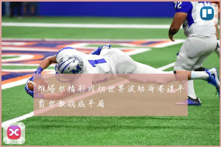 维塔尔精彩内切世界波助海港追平首尔激战成平局