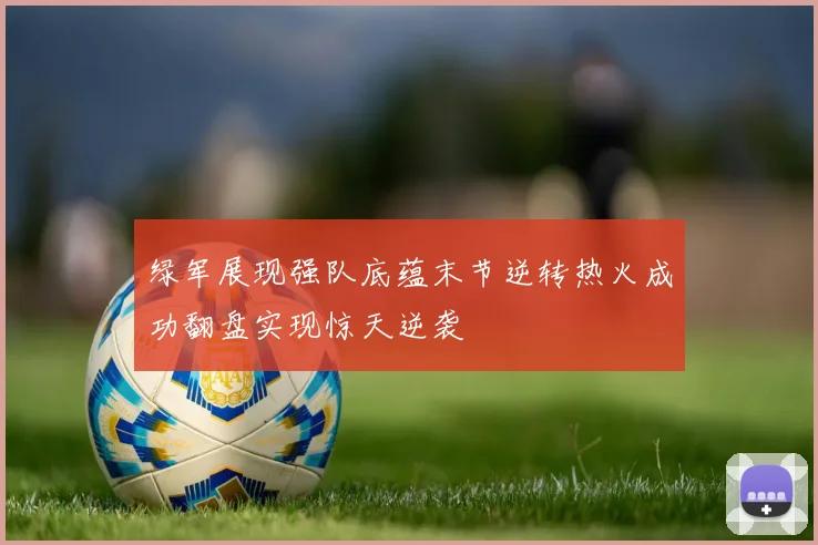 绿军展现强队底蕴末节逆转热火成功翻盘实现惊天逆袭