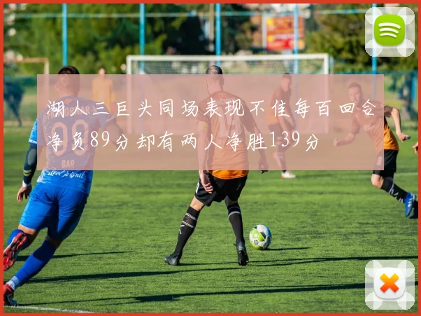 湖人三巨头同场表现不佳每百回合净负89分却有两人净胜139分