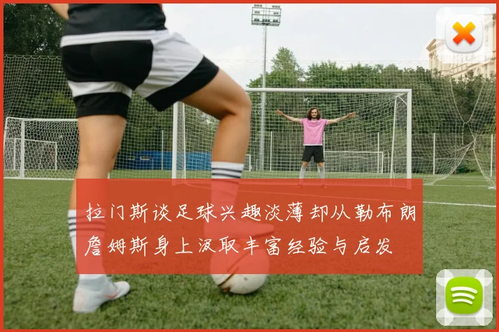 拉门斯谈足球兴趣淡薄却从勒布朗詹姆斯身上汲取丰富经验与启发