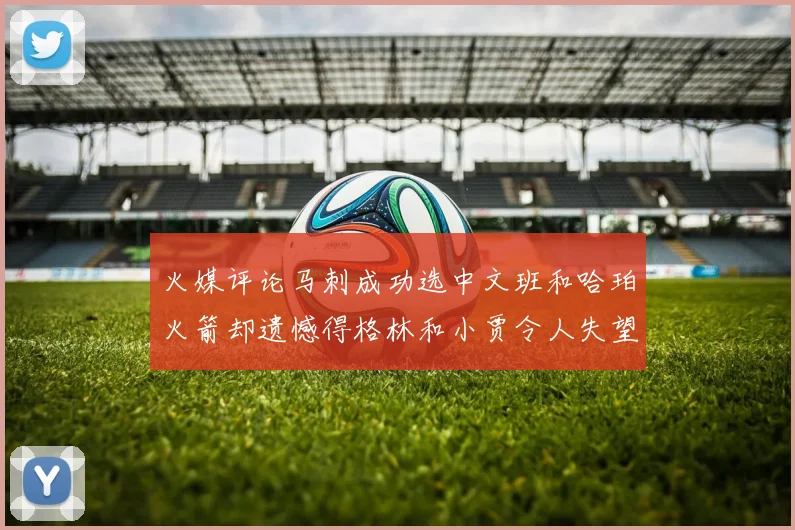 火媒评论马刺成功选中文班和哈珀火箭却遗憾得格林和小贾令人失望