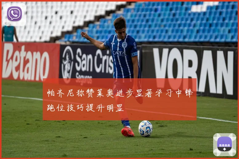 帕齐尼称赞莱奥进步显著学习中锋跑位技巧提升明显